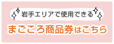 岩手エリアで使用できる まごころ商品券はこちら