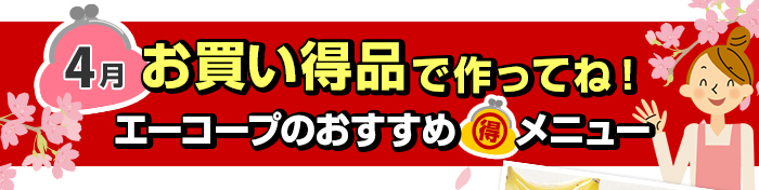 ４月　お買い得品で作ってね！Aコープおすすめマル得メニュー