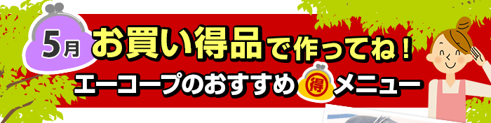 ５月　お買い得品で作ってね！Aコープおすすめマル得メニュー