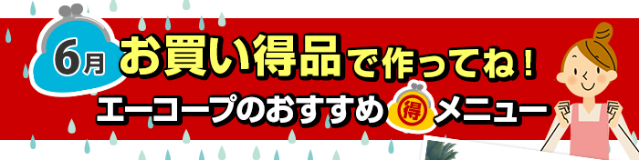 ６月　お買い得品で作ってね！Aコープおすすめマル得メニュー