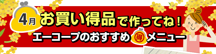 ４月　お買い得品で作ってね！Aコープおすすめマル得メニュー