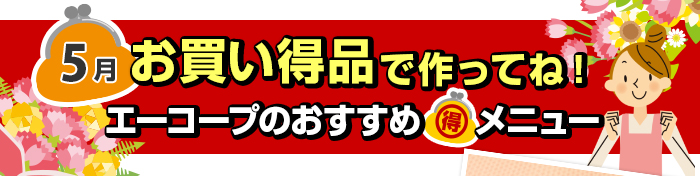 ５月　お買い得品で作ってね！Aコープおすすめマル得メニュー