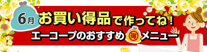 ６月　お買い得品で作ってね！Aコープおすすめマル得メニュー