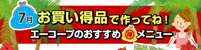 ７月　お買い得品で作ってね！Aコープおすすめマル得メニュー