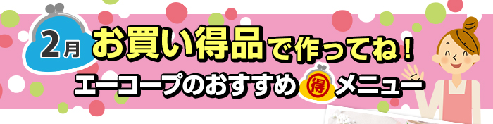 ２月　お買い得品で作ってね！Aコープおすすめマル得メニュー