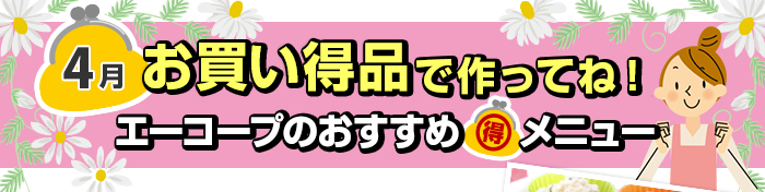 ４月　お買い得品で作ってね！Aコープおすすめマル得メニュー