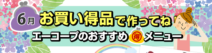 ６月　お買い得品で作ってね！Aコープおすすめマル得メニュー