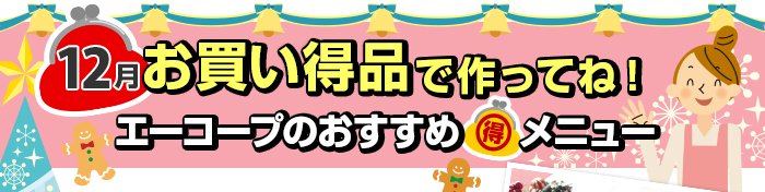 １２月　お買い得品で作ってね！Aコープおすすめマル得メニュー
