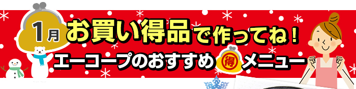 １月　お買い得品で作ってね！Aコープおすすめマル得メニュー