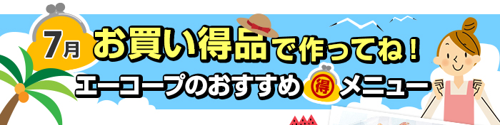 ７月　お買い得品で作ってね！Aコープおすすめマル得メニュー