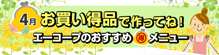 ４月　お買い得品で作ってね！Aコープおすすめマル得メニュー