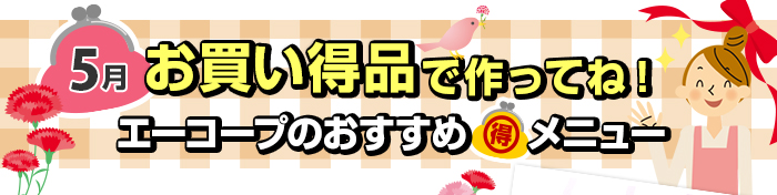 ５月　お買い得品で作ってね！Aコープおすすめマル得メニュー
