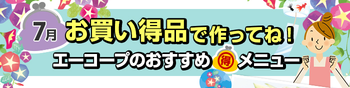 ７月　お買い得品で作ってね！Aコープおすすめマル得メニュー