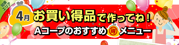 ４月　お買い得品で作ってね！Aコープおすすめマル得メニュー