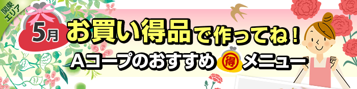 ５月　お買い得品で作ってね！Aコープおすすめマル得メニュー