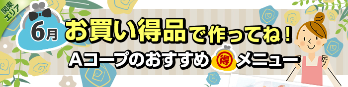 ６月　お買い得品で作ってね！Aコープおすすめマル得メニュー