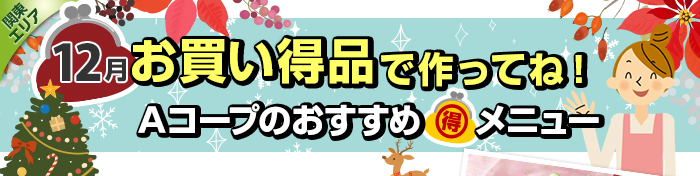１２月　お買い得品で作ってね！Aコープおすすめマル得メニュー