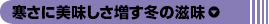 寒さに美味しさ増す冬の滋味