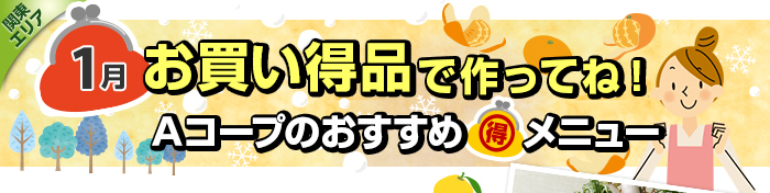 １月　お買い得品で作ってね！Aコープおすすめマル得メニュー