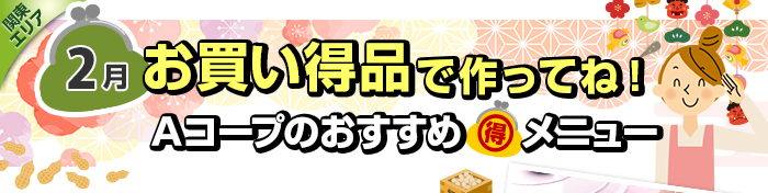 ２月　お買い得品で作ってね！Aコープおすすめマル得メニュー