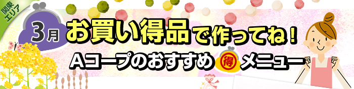 ３月　お買い得品で作ってね！Aコープおすすめマル得メニュー