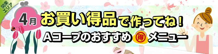 ４月　お買い得品で作ってね！Aコープおすすめマル得メニュー