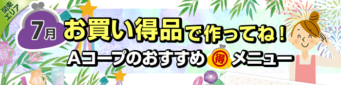 ７月　お買い得品で作ってね！Aコープおすすめマル得メニュー