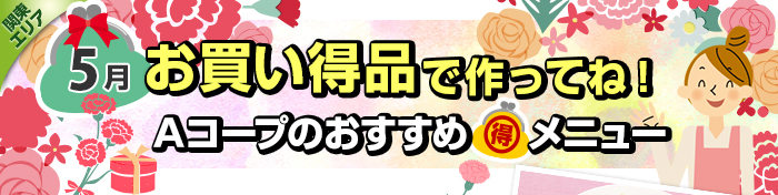 ５月　お買い得品で作ってね！Aコープおすすめマル得メニュー