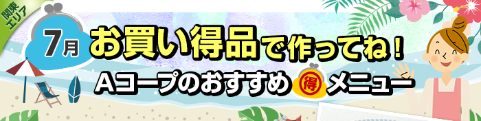 ７月　お買い得品で作ってね！Aコープおすすめマル得メニュー
