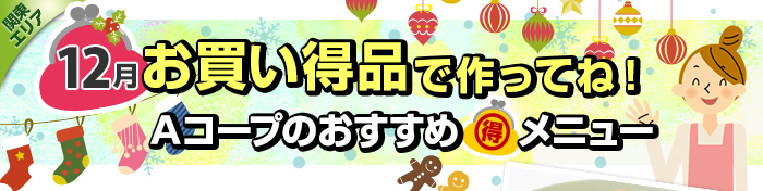 １２月　お買い得品で作ってね！Aコープおすすめマル得メニュー