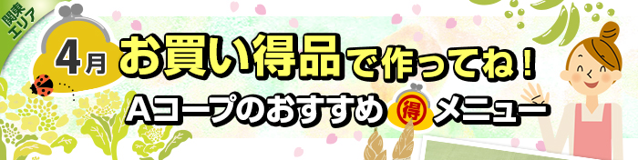 ４月　お買い得品で作ってね！Aコープおすすめマル得メニュー