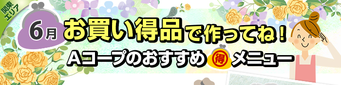 ６月　お買い得品で作ってね！Aコープおすすめマル得メニュー