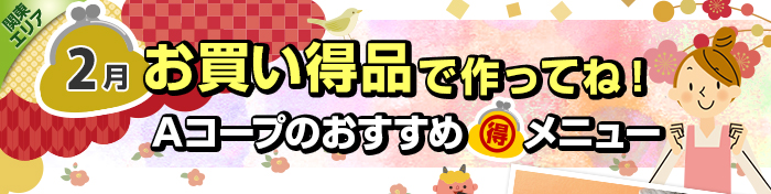 ２月　お買い得品で作ってね！Aコープおすすめマル得メニュー