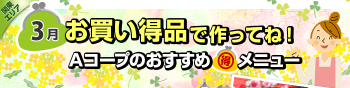 ３月　お買い得品で作ってね！Aコープおすすめマル得メニュー