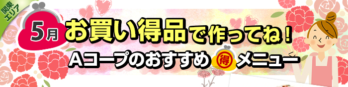 ５月　お買い得品で作ってね！Aコープおすすめマル得メニュー