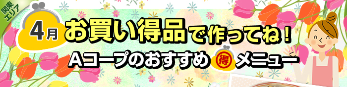 ４月　お買い得品で作ってね！Aコープおすすめマル得メニュー