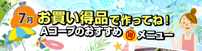 7月 お買い得品で作ってね!Aコープおすすめマル得メニュー