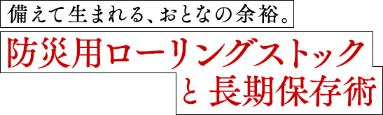 備えて生まれる、おとなの余裕。防災用ローリングストックと長期保存術