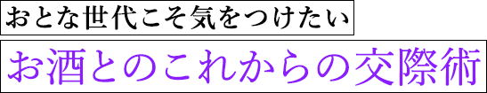 おとな世代こそ気をつけたい　お酒とのこれからの交際術